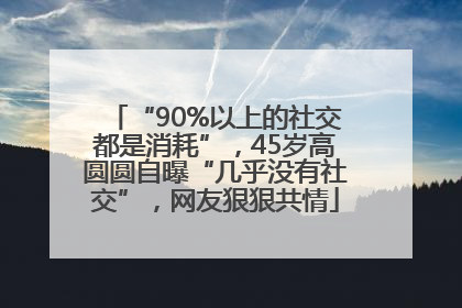 “90%以上的社交都是消耗”，45岁高圆圆自曝“几乎没有社交”，网友狠狠共情