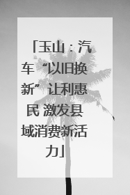 玉山：汽车“以旧换新”让利惠民 激发县域消费新活力