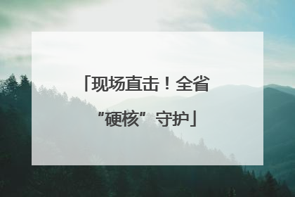 现场直击！全省“硬核”守护
