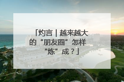 灼言｜越来越大的“朋友圈”怎样“炼”成？