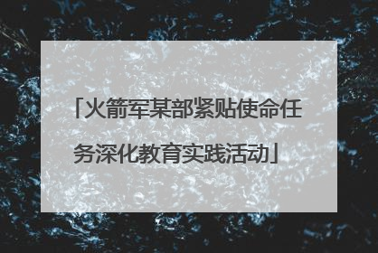火箭军某部紧贴使命任务深化教育实践活动