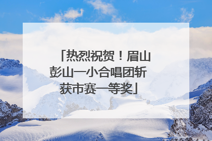 热烈祝贺！眉山彭山一小合唱团斩获市赛一等奖