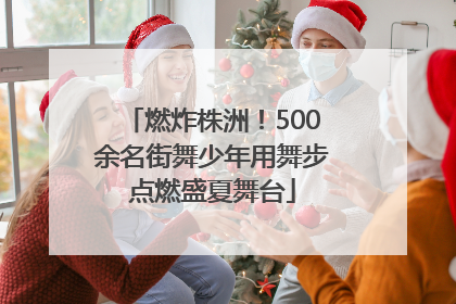 燃炸株洲！500余名街舞少年用舞步点燃盛夏舞台