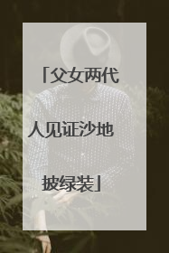 父女两代人见证沙地披绿装