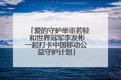 爱的守护举重若轻 和世界冠军李发彬一起打卡中国移动公益守护计划