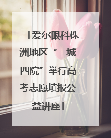 爱尔眼科株洲地区“一城四院”举行高考志愿填报公益讲座