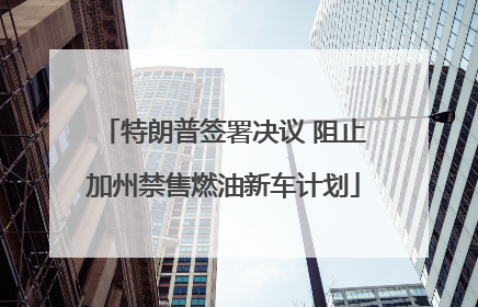 特朗普签署决议 阻止加州禁售燃油新车计划