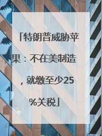 特朗普威胁苹果：不在美制造，就缴至少25%关税