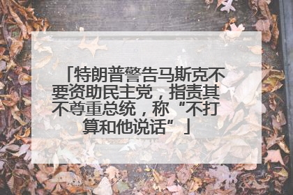 特朗普警告马斯克不要资助民主党，指责其不尊重总统，称“不打算和他说话”