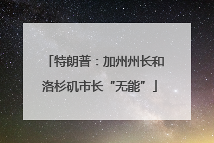 特朗普：加州州长和洛杉矶市长“无能”