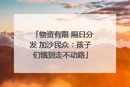 物资有限 隔日分发 加沙民众：孩子们饿到走不动路
