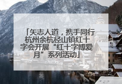 矢志人道，携手同行 杭州余杭径山镇红十字会开展“红十字博爱月”系列活动