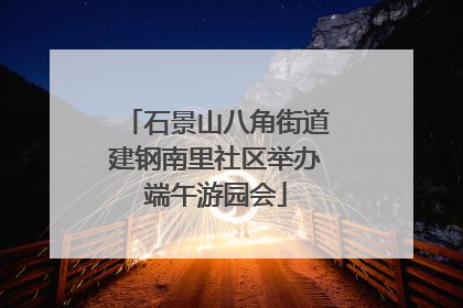 石景山八角街道建钢南里社区举办端午游园会
