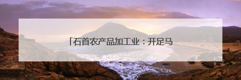 石首农产品加工业：开足马力生产忙 产销两旺势头好