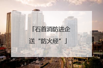 石首消防进企送“防火经”