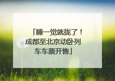 睡一觉就拢了！成都至北京动卧列车车票开售