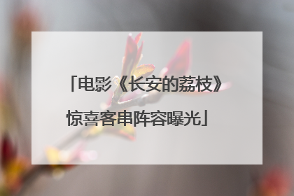 电影《长安的荔枝》惊喜客串阵容曝光
