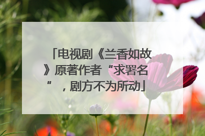 电视剧《兰香如故》原著作者“求署名”，剧方不为所动