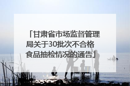 甘肃省市场监督管理局关于30批次不合格食品抽检情况的通告