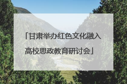 甘肃举办红色文化融入高校思政教育研讨会