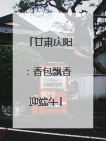 甘肃庆阳：香包飘香迎端午