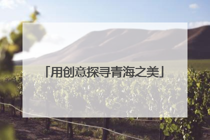用创意探寻青海之美