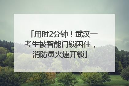 用时2分钟！武汉一考生被智能门锁困住，消防员火速开锁
