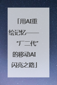 用AI重绘记忆——“厂二代”的移动AI闪亮之路