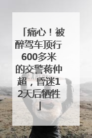 痛心！被醉驾车顶行600多米的交警蒋仲超，昏迷12天后牺牲