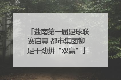 盐南第一届足球联赛启幕 都市集团铆足干劲拼“双赢”