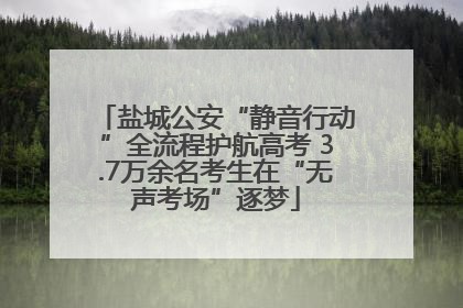 盐城公安“静音行动”全流程护航高考 3.7万余名考生在“无声考场”逐梦