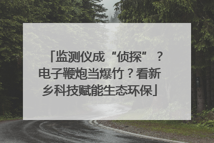 监测仪成“侦探”？电子鞭炮当爆竹？看新乡科技赋能生态环保
