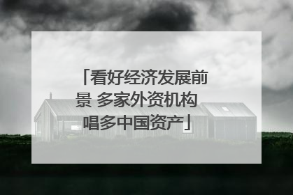 看好经济发展前景 多家外资机构唱多中国资产