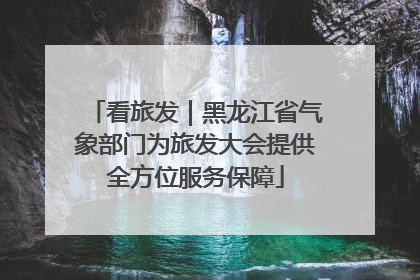 看旅发｜黑龙江省气象部门为旅发大会提供全方位服务保障