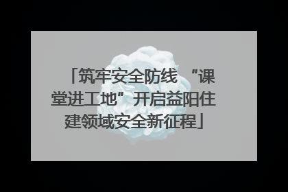 筑牢安全防线 “课堂进工地”开启益阳住建领域安全新征程