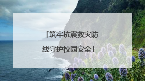 筑牢抗震救灾防线守护校园安全