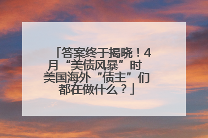 答案终于揭晓！4月“美债风暴”时 美国海外“债主”们都在做什么？