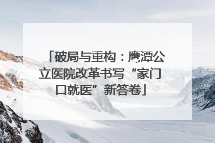破局与重构：鹰潭公立医院改革书写“家门口就医”新答卷