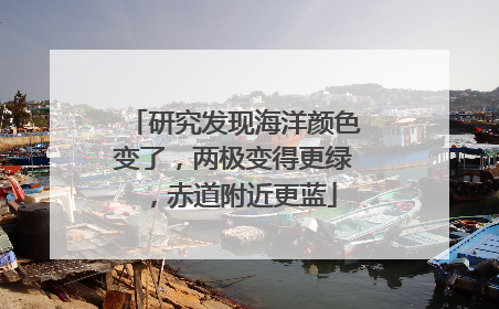 研究发现海洋颜色变了，两极变得更绿，赤道附近更蓝