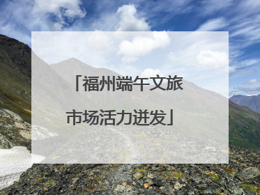 福州端午文旅市场活力迸发