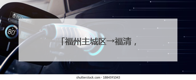 福州主城区→福清，将缩短20分钟！