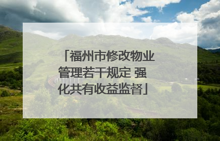 福州市修改物业管理若干规定 强化共有收益监督