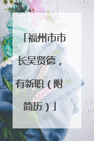 福州市市长吴贤德，有新职（附简历）