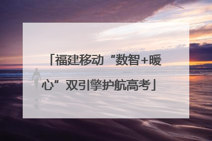 福建移动“数智+暖心”双引擎护航高考