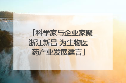 科学家与企业家聚浙江新昌 为生物医药产业发展建言