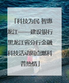 科技为民 智惠龙江——建设银行黑龙江省分行金融科技活动周点燃科普热情