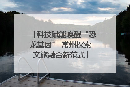 科技赋能唤醒“恐龙基因” 常州探索文旅融合新范式