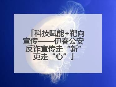 科技赋能+靶向宣传——伊春公安反诈宣传走“新”更走“心”