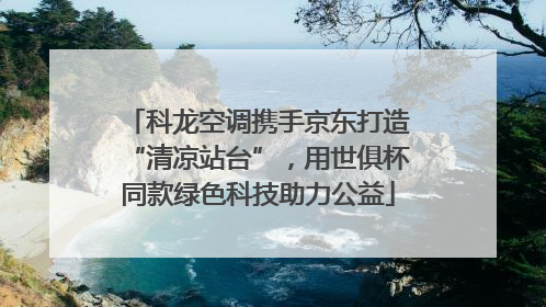 科龙空调携手京东打造“清凉站台”，用世俱杯同款绿色科技助力公益
