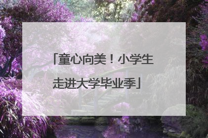 童心向美！小学生走进大学毕业季